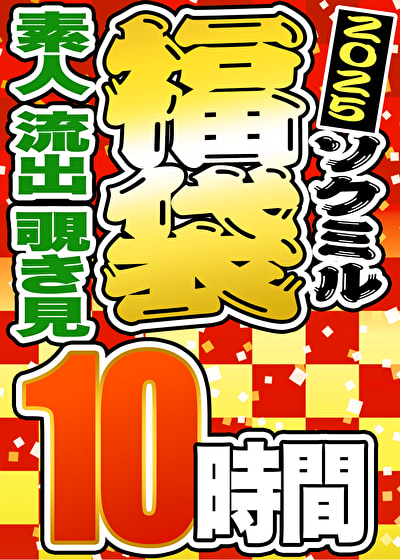 【期間限定☆ソクミル福袋 2025】 素人 流出 覗き見 10時間 ※2／1（土）朝10時まで
