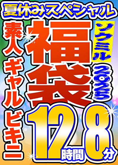 【ソクミル 真夏のSP福袋2025】素人 ギャル ビキニ 12人収録 12時間8分 ※8／31（日）朝10時まで